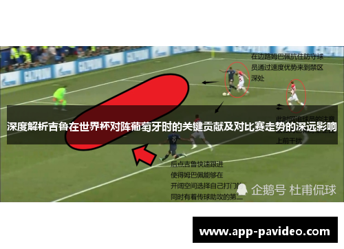 深度解析吉鲁在世界杯对阵葡萄牙时的关键贡献及对比赛走势的深远影响