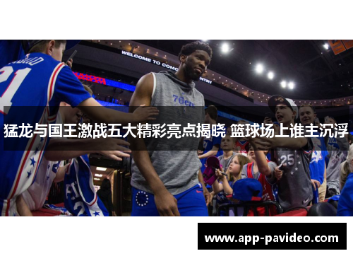 猛龙与国王激战五大精彩亮点揭晓 篮球场上谁主沉浮